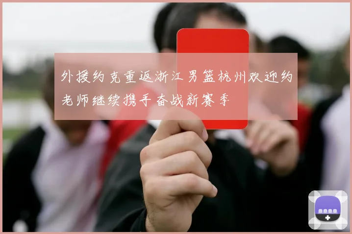 外援约克重返浙江男篮杭州欢迎约老师继续携手奋战新赛季