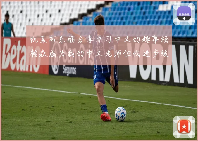 凯莱布乐福分享学习中文的趣事杨瀚森成为我的中文老师但我进步缓慢