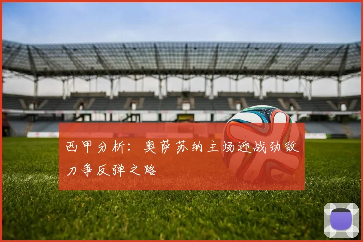 西甲分析：奥萨苏纳主场迎战劲敌力争反弹之路