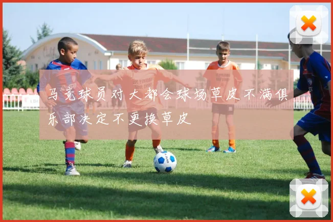 马竞球员对大都会球场草皮不满俱乐部决定不更换草皮