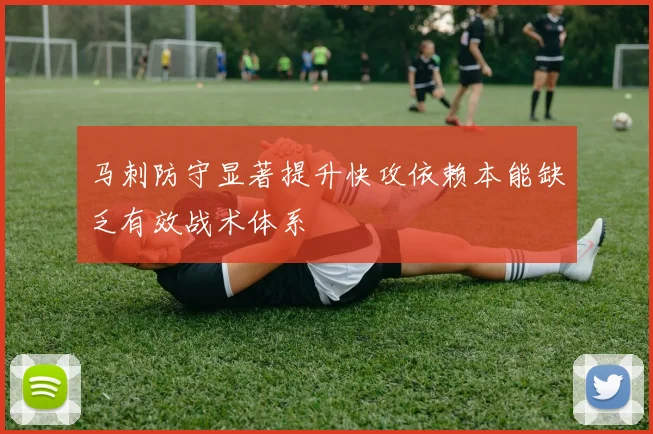 马刺防守显著提升快攻依赖本能缺乏有效战术体系