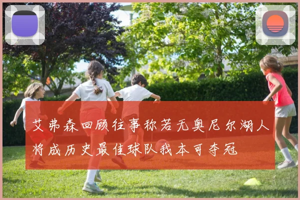 艾弗森回顾往事称若无奥尼尔湖人将成历史最佳球队我本可夺冠
