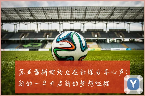苏亚雷斯续约后在社媒分享心声：新的一年开启新的梦想征程