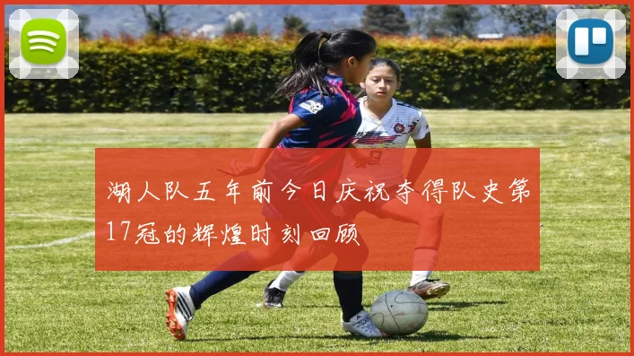 湖人队五年前今日庆祝夺得队史第17冠的辉煌时刻回顾