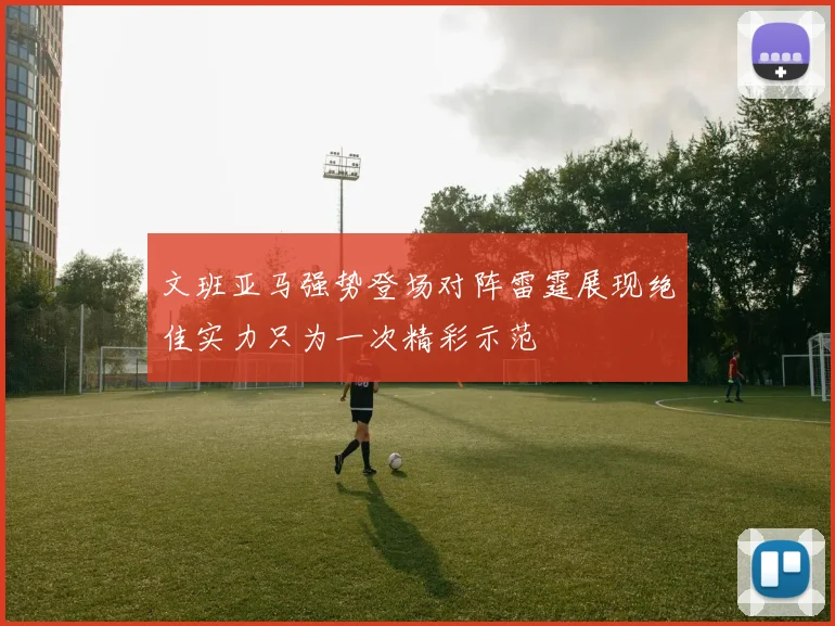 文班亚马强势登场对阵雷霆展现绝佳实力只为一次精彩示范