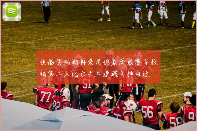 快船伤病潮再袭尼德豪泽成赛季报销第二人比尔去年遭遇同样命运