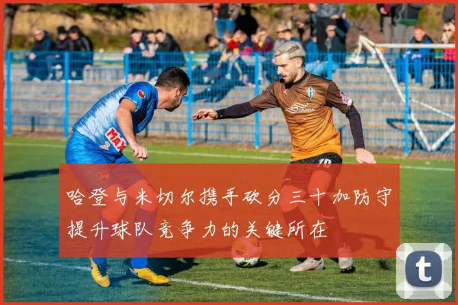哈登与米切尔携手砍分三十加防守提升球队竞争力的关键所在