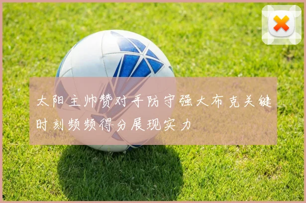太阳主帅赞对手防守强大布克关键时刻频频得分展现实力