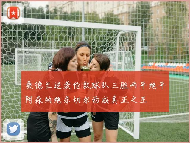 桑德兰逆袭伦敦球队三胜两平绝平阿森纳绝杀切尔西成真正之王