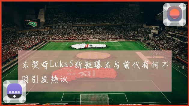 东契奇Luka5新鞋曝光与前代有何不同引发热议