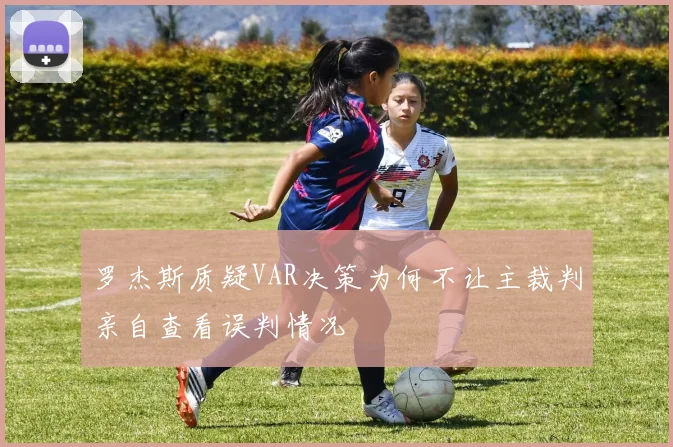罗杰斯质疑VAR决策为何不让主裁判亲自查看误判情况