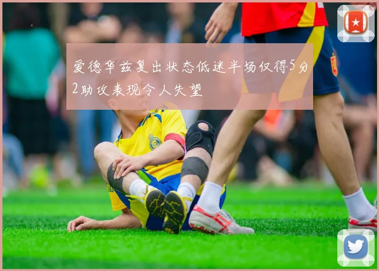 爱德华兹复出状态低迷半场仅得5分2助攻表现令人失望