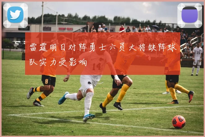 雷霆明日对阵勇士六员大将缺阵球队实力受影响